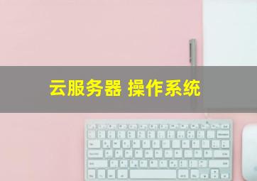 云服务器 操作系统